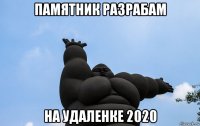 памятник разрабам на удаленке 2020