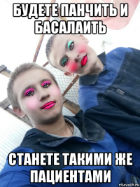 будете панчить и басалаить станете такими же пациентами