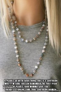  9. pearls go with everything. this is a southern must. i'm sure you can remember the first pair of pearls your momma gave you. theodysseyonline.com/true-southern-woman