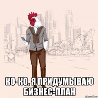 ко-ко, я придумываю бизнес-план