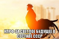  кпрф за светлое будущее в составе ссср