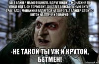 едет байкер на мотоцикле. вдруг видит - монахиня по улице идёт. он тормозит, достаёт бейсбольную биту... трах-бах... монахиня валяется на дороге, а байкер стоит с битой на плече и говорит: -не такой ты уж и крутой, бетмен!
