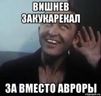 вишнев закукарекал за вместо авроры