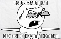 взял и заплакал это точно пиздатая история
