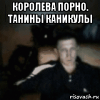 королева порно. танины каникулы 