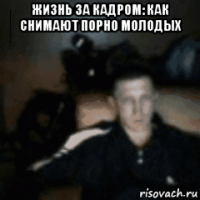 жизнь за кадром: как снимают порно молодых 