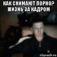 как снимают порно? жизнь за кадром 
