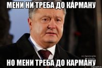 мени ни треба до кáрману но мени треба до кармáну