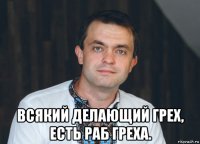 всякий делающий грех, есть раб греха.