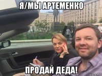я/мы артеменко продай деда!