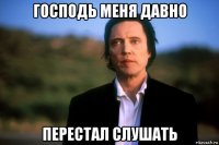 господь меня давно перестал слушать
