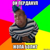 ой перданул жопа болит