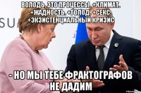 володь, это процессы. +климат. +жадность. +голод. +секс. +экзистенциальный кризис - но мы тебе фрактографов не дадим
