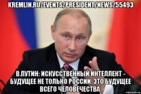 kremlin.ru/events/president/news/55493 в.путин: искусственный интеллект - будущее не только россии, это будущее всего человечества.