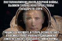 постапокалипсис после ядерной войны. выжили только некоторые главы государств, спря- тавшись в космосе. и теперь вечно летают в космосе, пока уровень радиациии на земле не снизится до допустимой нормы.