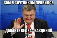 сам я спутником привился давайте ведра - вакциной ссу