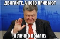двигайте, а кого прибьют я лично помяну