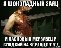 я шоколадный заяц я ласковый мерзавец я сладкий на все 100 о!о!о!