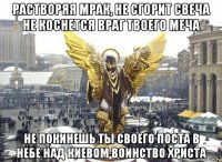 растворяя мрак, не сгорит свеча не коснется враг твоего меча не покинешь ты своего поста в небе над киевом воинство христа