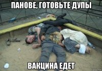 панове, готовьте дупы вакцина едет