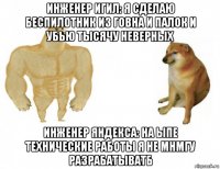 инженер игил: я сделаю беспилотник из говна и палок и убью тысячу неверных инженер яндекса: на ыпе технические работы я не мнмгу разрабатыватб