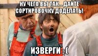 ну чего вы так... дайте сортировочку доделать! изверги : (