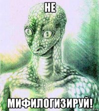 не мифилогизируй!