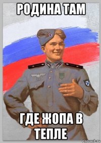 родина там где жопа в тепле