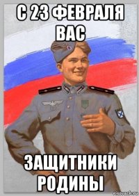 с 23 февраля вас защитники родины