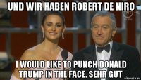 und wir haben robert de niro i would like to punch donald trump in the face. sehr gut