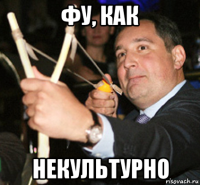 фу, как некультурно
