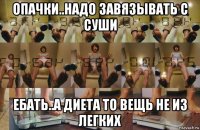 опачки..надо завязывать с суши ебать..а диета то вещь не из легких