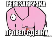 pere3arpy3ka провел сделку