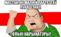 мастак! не малюй партрэтаў лукашэнкі! толькі карыкатуры!