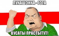 лукашэнка - гэта вусаты прастытут!