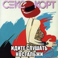  идите слушать ностальжи