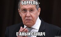 боррель - е-аный стукач