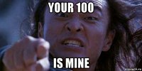your 100 is mine