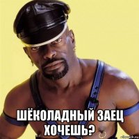  шёколадный заец хочешь?