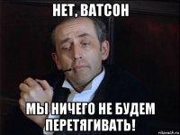нет, ватсон мы ничего не будем перетягивать!