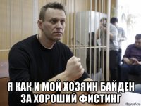  я как и мой хозяин байден за хороший фистинг