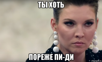 ты хоть пореже пи-ди