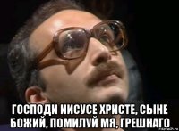  господи иисусе христе, сыне божий, помилуй мя, грешнаго