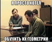 я просто хотел обучить их геометрии