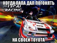 когда папа дал погонять на своей toyota