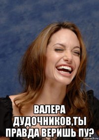 валера дудочников,ты правда веришь пу?