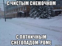 с чистым снежочком с пятничным снегопадом. роме