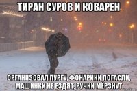 тиран суров и коварен организовал пургу, фонарики погасли, машинки не ездят, ручки мёрзнут