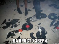  да просто звери