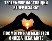 теперь уже настоящий вечер и закат посмотри как меняется синева неба. мите